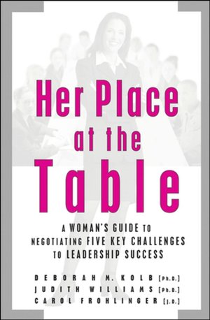 Her Place at the Table: A Woman's Guide to Negotiating Five Key Challenges to Leadeship Success