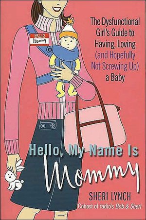 Hello, My Name Is Mommy: The Dysfunctional Girl's Guide to Having, Loving (and Hopefully Not Screwing Up) a Baby