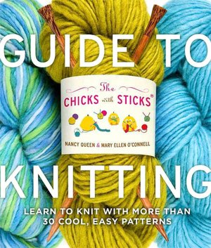 Chicks with Sticks Guide to Knitting: Learn to Knit with More Than 30 Cool, Easy Patterns