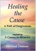 Healing the Cause - A Path of Forgiveness - Inspired by A Course in Miracles
