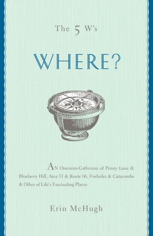The 5 W's: Where?: An Omnium-Gatherum of Penny Lane & Blueberry Hill, Area 51 & Route 66, Foxholes & Catacombs & Other of Life's Fascinating Places