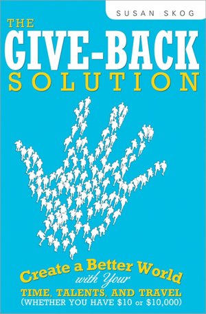 The Give-Back Solution: Create a Better World with Your Time, Talents, and Travel