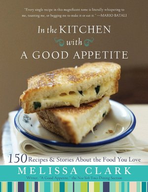 In the Kitchen with a Good Appetite: 150 Recipes and Stories about the Food You Love