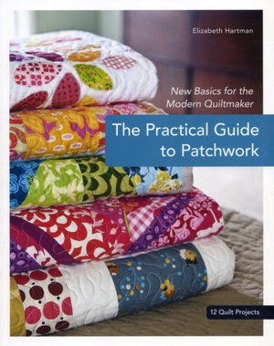 The Practical Guide to Patchwork: New Basics for the Modern Quiltmaker