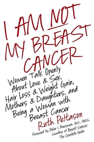 I Am Not My Breast Cancer: Women Talk Openly about Love and Sex, Hair Loss and Weight Gain, Mothers and Daughters, and Being a Woman with Breast Cancer