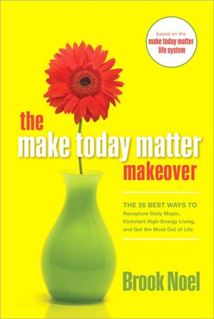 The Make Today Matter Makeover: The 26 Best Ways to Recapture Daily Magic, Kickstart High-Energy Living, and Get the Most out of Life