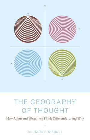 The Geography of Thought: How Asians and Westerners Think Differently...and Why