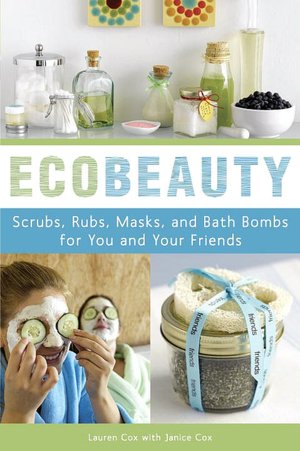 Ecobeauty: Scrubs, Rubs, Masks, Rinses, and Bath Bombs for You and Your Friends