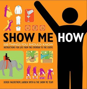 Show Me How: 500 Things You Should Know: Instructions for Life from the Everyday to the Exotic
