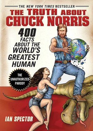 The Truth About Chuck Norris: 400 Facts About the World's Greatest Human