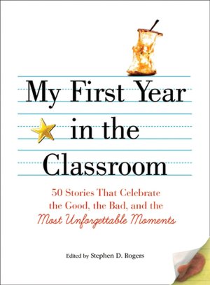 My First Year in the Classroom: 50 Stories That Celebrate the Good, the Bad, and the Most Unforgettable Moments