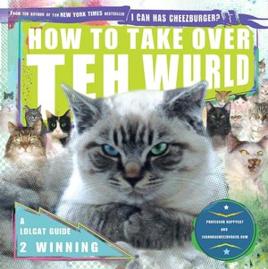 How to Take over Teh Wurld: A LOLcat Guide 2 Winning