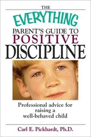 The Everything Parent's Guide To Positive Discipline: Professional Advice for Raising a Well-Behaved Child