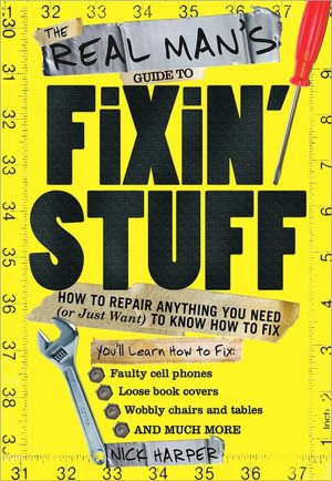 Real Man's Guide to Fixin' Stuff: How to Repair Anything You Need (or Just Want) to Know How to Fix