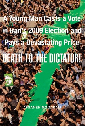 Death to the Dictator!: A Young Man Casts a Vote in Iran's 2009 Election and Pays a Devastating Price