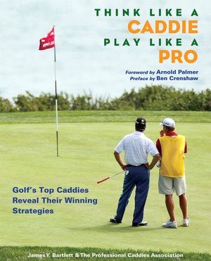 Think Like a Caddie... Play Like A Pro: Golf's Top Caddies Share Their Winning Secrets