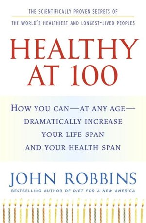 Healthy At 100: The Scientifically Proven Secrets of the World's Healthiest and Longest-Lived Peoples