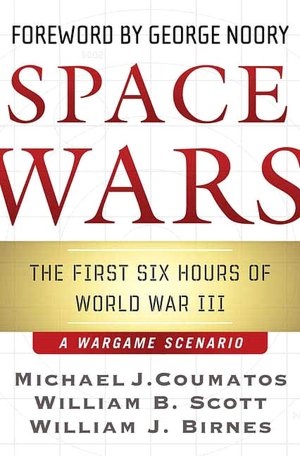 Space Wars: The First Six Hours of World War III, A War Game Scenario Michael J. Coumatos, William B. Scott and William J. Birnes