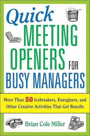 Quick Meeting Openers for Busy Managers: More Than 50 Icebreakers, Energizers, and Other Creative Activities That Get Results