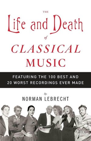 Life and Death of Classical Music: Featuring the 100 Best and 20 Worst Recordings Ever Made