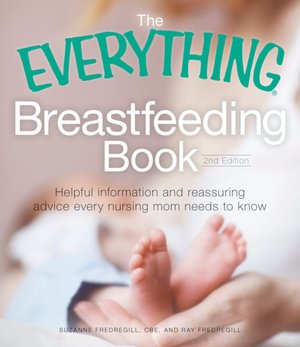 The Everything Breastfeeding Book: The helpful, reassuring advice and practical information you need for a comfortable and confident nursing experience