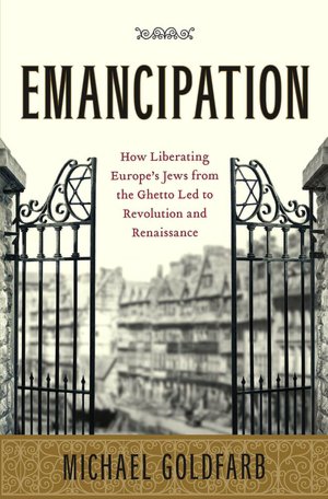 Emancipation: How Liberating Europe's Jews from the Ghetto Led to Revolution and Renaissance