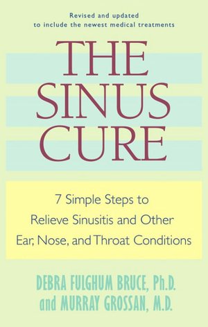 Sinus Cure: 7 Simple Steps to Relieve Sinusitis and Other Ear, Nose, and Throat Conditions
