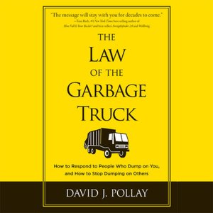 The Law of the Garbage Truck: How to Respond to People Who Dump on You, and How to Stop Dumping on Others