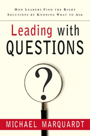 Leading with Questions: How Leaders Find the Right Solutions By Knowing What to Ask