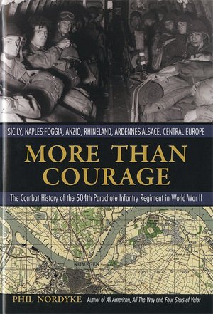 More Than Courage: Sicily, Naples-Foggia, Anzio, Rhineland, Ardennes-Alsace, Central Europe - The Combat History of the 504th Parachute Infantry Regiment in World War II