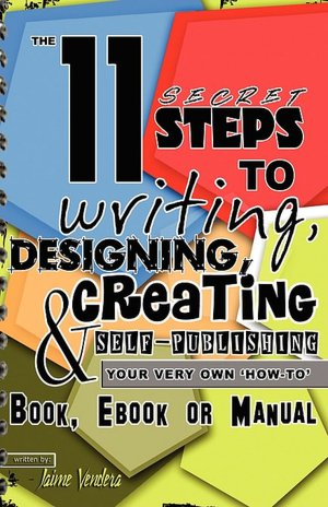 The 11 Secret Steps To Writing, Designing, Creating & Self-Publishing Your Very Own How-To Book, Ebook Or Manual