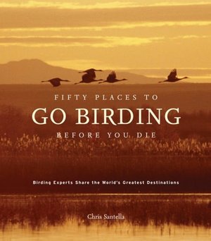 Fifty Places to Go Birding Before You Die: Birding Experts Share the World's Greatest Destinations