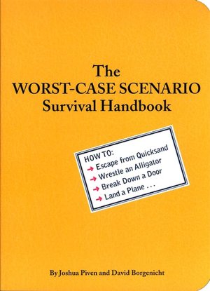 The Worst-Case Scenario Survival Handbook: How to Escape from Quicksand, Wrestle an Alligator, Break Down a Door, Land a Plane...
