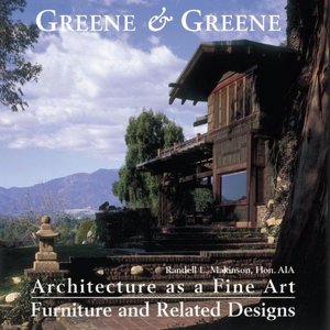 Greene & Greene: Architecture as a Fine Art/Furniture and Related Designs: Architecture as a Fine Art/Furniture and Related Designs