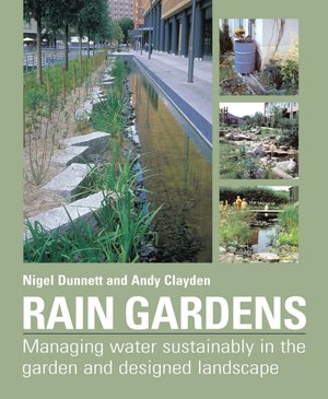 Rain Gardens: Managing Rainwater Sustainably in the Garden and Designed Landscape