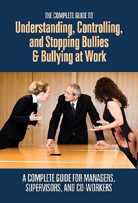 The Complete Guide to Understanding, Controlling, and Stopping Bullies and Bullying at Work: A Complete Guide for Managers, Supervisors, and Co-Workers