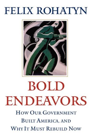 Bold Endeavors: How Our Government Built America, and Why It Must Rebuild Now