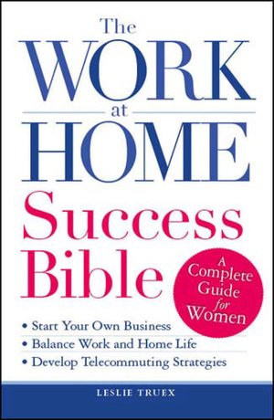 The Work-at-Home Success Bible: A Complete Guide for Women: Start Your Own Business; Balance Work and Home Life; Develop Telecommuting Strategies