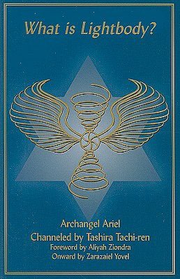 What Is Lightbody?: Archangel Ariel Channeled by Tashira Tachi-Ren