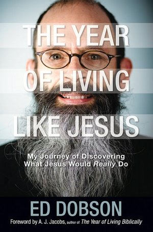 The Year of Living Like Jesus: My Journey of Discovering What Jesus Would Really Do