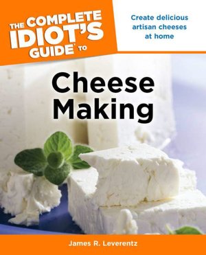 The Complete Idiot's Guide to Cheese Making