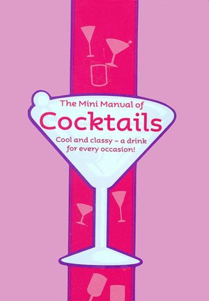 The Mini Manual of Cocktails: Cool and Classy--a Drink for Every Occasion!