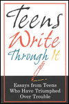 Teens Write Through It: Essays from Teens Who have Triumphed Over Trouble