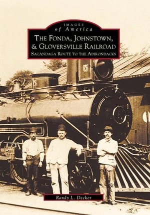 The Fonda, Johnstown, and Gloversville Railroad, New York: Sacandaga Route to the Adirondacks (Images of Rail Series)