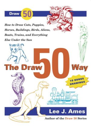 The Draw 50 Way: How to Draw Cats, Puppies, Horses, Buildings. Birds, Trees, Aliens, Boats,Trains and Everything Else under the Sun