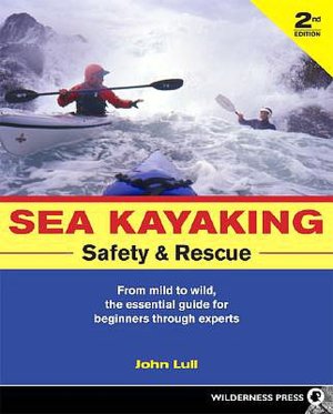 Sea Kayaking Safety and Rescue: From Mild to Wild Conditions, the Essential Guide for Beginners Through Experts
