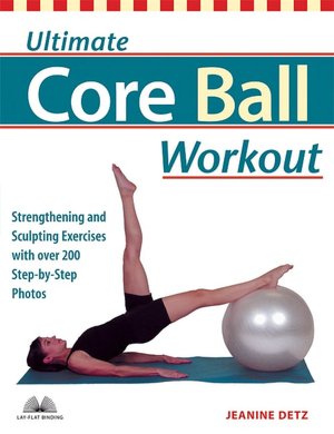 Ultimate Core Ball Workout: Strengthening and Sculpting Exercises with over 200 Step-by-Step Photos