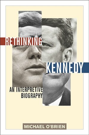 Rethinking Kennedy: An Interpretive Biography