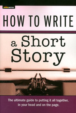 How to Write a Short Story (SparkNotes Ultimate Style)