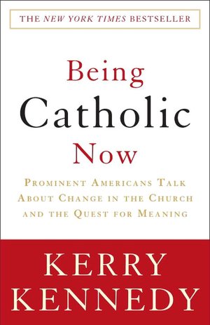 Being Catholic Now: Prominent Americans Talk About Change in the Church and the Quest for Meaning